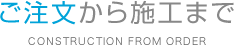 ご注文から施工まで